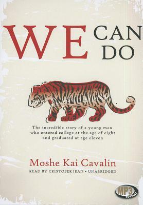 We Can Do: The Incredible Story of a Young Man Who Entered College at the Age of Eight and Graduated at Age Eleven by Moshe Kai Cavalin