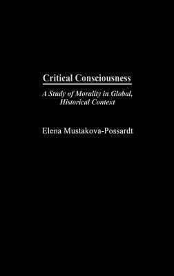 Critical Consciousness: A Study of Morality in Global, Historical Context by Elena Mustakova-Possardt