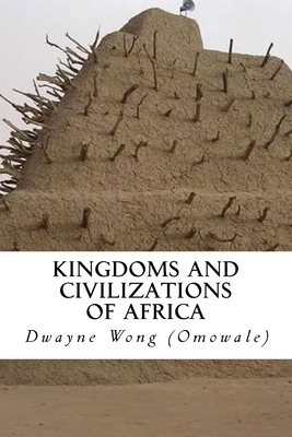 Kingdoms and Civilizations of Africa by Dwayne Wong (Omowale)