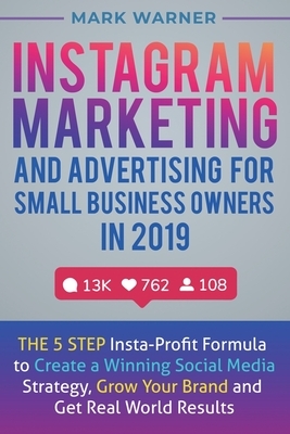 Instagram Marketing and Advertising for Small Business Owners in 2019: The 5 Step Insta-Profit Formula to Create a Winning Social Media Strategy, Grow by Mark Warner