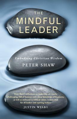 The Mindful Leader: Embodying Christian Wisdom by Peter Shaw