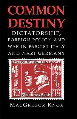 Common Destiny: Dictatorship, Foreign Policy, and War in Fascist Italy and Nazi Germany by MacGregor Knox