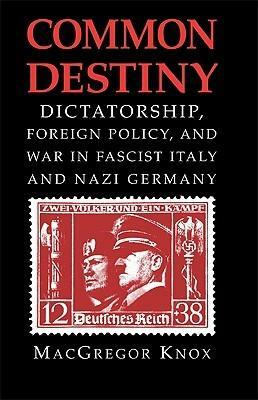 Common Destiny: Dictatorship, Foreign Policy, and War in Fascist Italy and Nazi Germany by MacGregor Knox