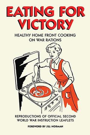 Eating for Victory: Healthy Home Front Cooking on War Rations by Jill Norman, Jill Norman