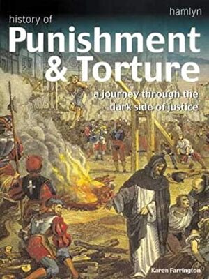 History of Punishment & Torture: A Journey Through the Dark Side of Justice by Karen Farrington