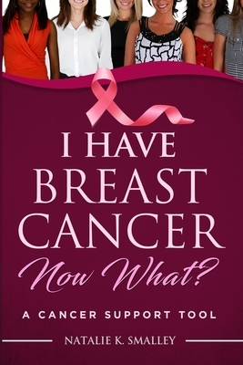 I Have Breast Cancer, Now What?: A Cancer Support Tool by Natalie K. Smalley