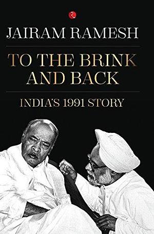 To the Brink and Back: India's 1991 Story: India's 1991 Story by Jairam Ramesh, Jairam Ramesh
