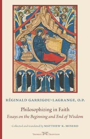 Philosophizing in Faith: Essays on the Beginning and End of Wisdom by Réginald Garrigou-Lagrange