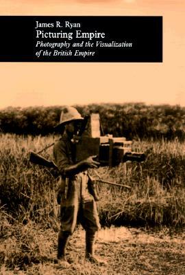 Picturing Empire: Photography and the Visualization of the British Empire by James R. Ryan