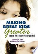 Making Great Kids Greater: Easing the Burden of Being Gifted by Dorothy A. Sisk