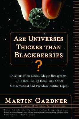 Are Universes Thicker Than Blackberries?: Discourses on Godel, Magic Hexagrams, Little Red Riding Hood, and Other Mathematical and Pseudoscientific To by Martin Gardner