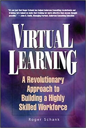 Virtual Learning: A Revolutionary Approach To Building A Highly Skilled Workforce by Roger C. Schank