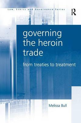Governing the Heroin Trade: From Treaties to Treatment by Melissa Bull