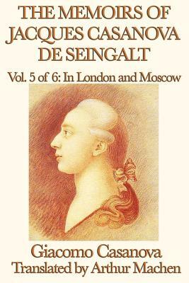 The Memoirs of Jacques Casanova de Seingalt Vol. 5 in London and Moscow by Giacomo Casanova