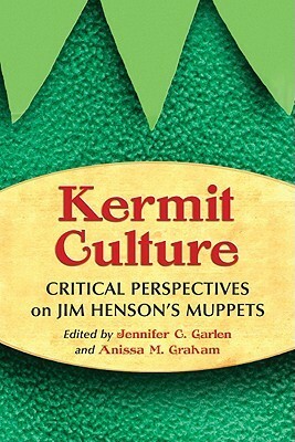 Kermit Culture: Critical Perspectives on Jim Henson's Muppets by Jennifer C. Garlen, Anissa M. Graham