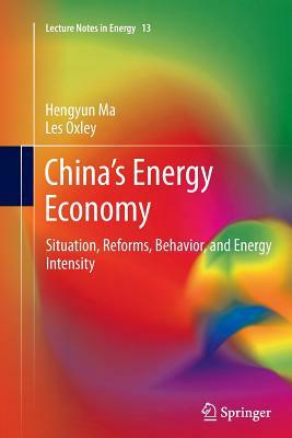 China's Energy Economy: Situation, Reforms, Behavior, and Energy Intensity by Hengyun Ma, Les Oxley