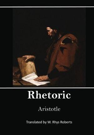 Rhetoric: An Ancient Greek Treatise on the Art of Persuasion by Aristotle, W. Rhys Roberts