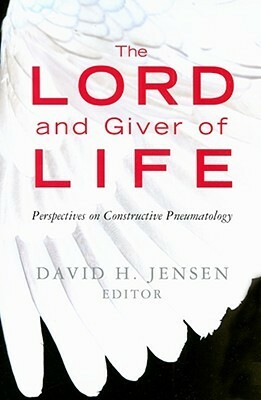 Lord and Giver of Life: Perspectives on Constructive Pneumatology by David H. Jensen