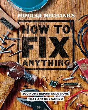 Popular Mechanics How to Fix Anything: Essential Home Repairs Anyone Can Do by Popular Mechanics