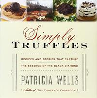 Simply Truffles: Recipes and Stories That Capture the Essence of the Black Diamond by Patricia Wells