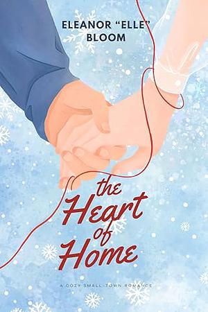 The Heart of Home: A Cozy Small Town Romance by Eleanor Bloom