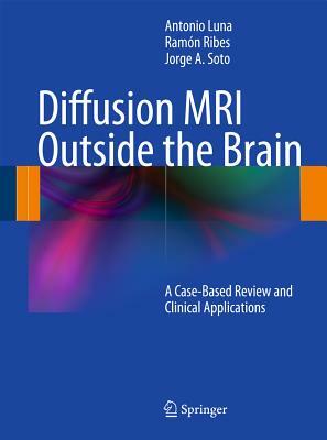 Diffusion MRI Outside the Brain: A Case-Based Review and Clinical Applications by Antonio Luna, Jorge A. Soto, Ramón Ribes