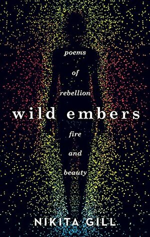 Wild Embers: Poems of Rebellion, Fire and Beauty by Nikita Gill