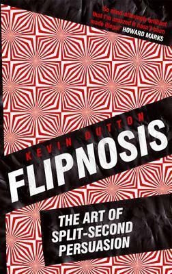 Flipnosis: The Art of Split-Second Persuasion by Kevin Dutton