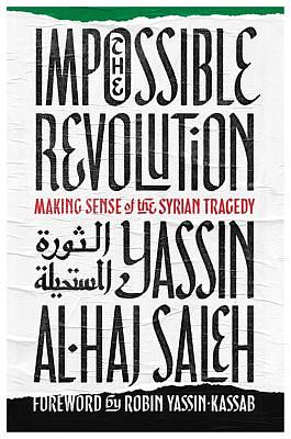 The Impossible Revolution: Making Sense of the Syrian Tragedy by Yassin Al-Haj Saleh