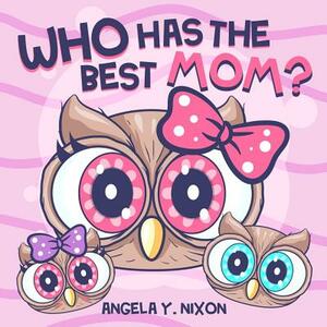 Who Has The Best Mom? by Angela y. Nixon