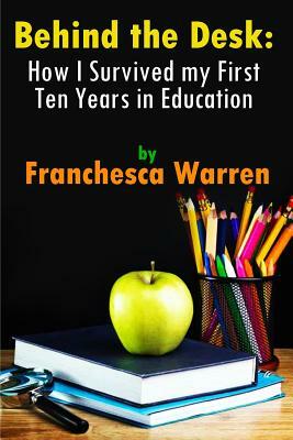 Behind the Desk: How I Survived my First Ten Years in Education by Franchesca Warren