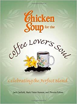 Chicken Soup for the Coffee Lover's Soul: 55 Kisah Inspiratif yang Menguarkan Aroma Kehangatan by Jack Canfield