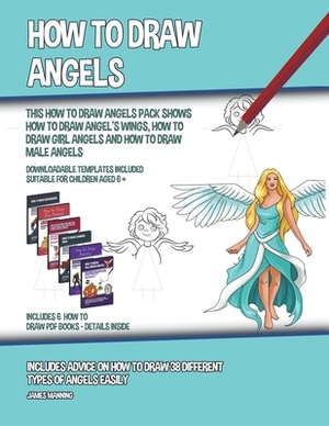 How to Draw Angels (This How to Draw Angels Book Show How to Draw Angels Wings, How to Draw Girl Angels and How to Draw Male Angels) by James Manning