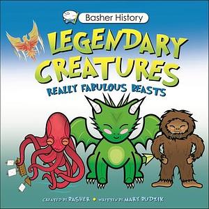 Basher History: Legendary Creatures: Unleash the beasts! by Mary Budzik, Mary Budzik, Simon Basher