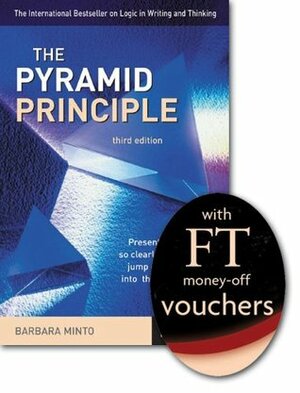 The Pyramid Principle: Present Your Thinking So Clearly That the Ideas Jump Off the Page and into th by Barbara Minto