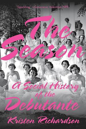 The Season: A Social History of the Debutante by Kristen Richardson