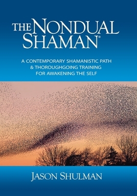 The Nondual Shaman: A Contemporary Shamanistic Path & Thoroughgoing Training for Awakening the Self by Jason Shulman