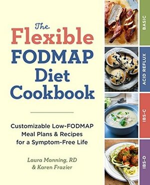 The Flexible FODMAP Diet Cookbook: Customizable Low-FODMAP Meal Plans & Recipes for a Symptom-Free Life by Karen Frazier, Laura Manning