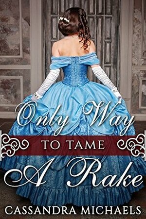 Only Way to Tame a Rake by Cassandra Michaels