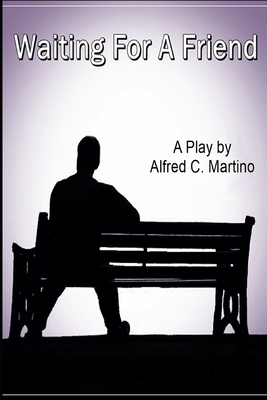 Waiting For A Friend: A Play by Alfred C. Martino