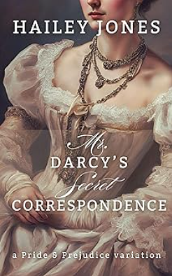 Mr. Darcy's Secret Correspondence: A Pride and Prejudice Variation by Hailey Jones