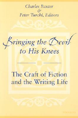 Bringing the Devil to His Knees: The Craft of Fiction and the Writing Life by 