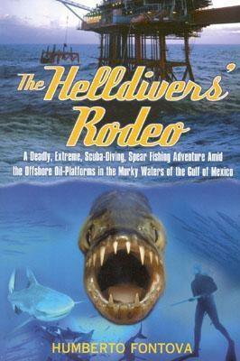 The Helldivers' Rodeo: A Deadly, Extreme, Spearfishing Adventure Amid the Offshore Oil Platforms in the Murky Waters of the Gulf of Mexico by Humberto Fontova