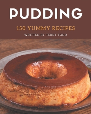 150 Yummy Pudding Recipes: Greatest Yummy Pudding Cookbook of All Time by Terry Todd