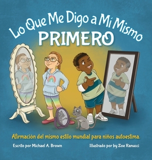 Lo Que Me Digo a Mí Mismo PRIMERO: Afirmación Del Mismo Estilo Mundial para Niños Autoestima by Michael A. Brown