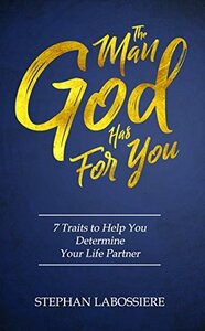 The Man God Has For You: 7 Traits To Help You Determine Your Life Partner by Stephan Labossiere, a.k.a. Stephan Speaks
