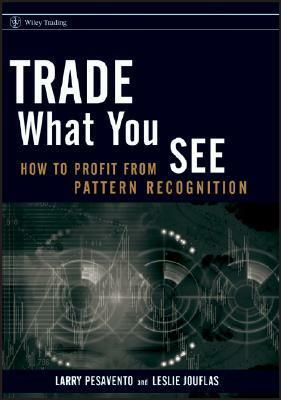 Trade What You See: How to Profit from Pattern Recognition by Larry Pesavento