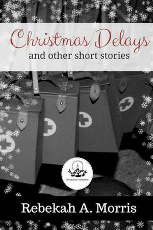 Christmas Delays and Other Short Stories by Rebekah A. Morris