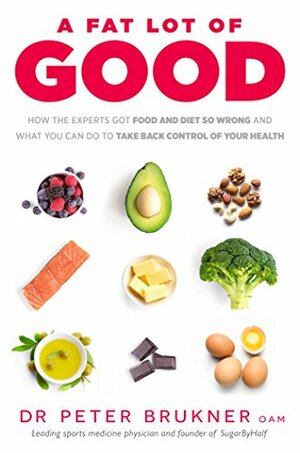 A Fat Lot of Good: How the Experts Got Food and Diet So Wrong and What You Can Do to Take Back Control of Your Health by Peter Brukner