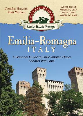 Emilia-Romagna, Italy: A Personal Guide to Little-known Places Foodies Will Love by Zeneba Bowers, Matt Walker